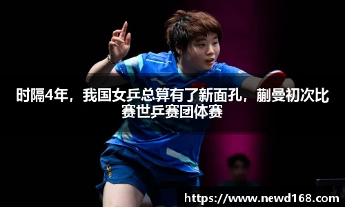时隔4年，我国女乒总算有了新面孔，蒯曼初次比赛世乒赛团体赛
